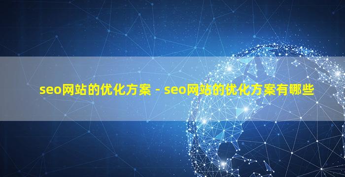 seo网站的优化方案 - seo网站的优化方案有哪些